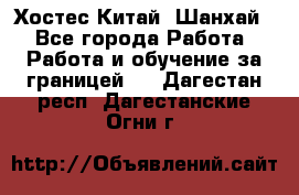 Хостес Китай (Шанхай) - Все города Работа » Работа и обучение за границей   . Дагестан респ.,Дагестанские Огни г.